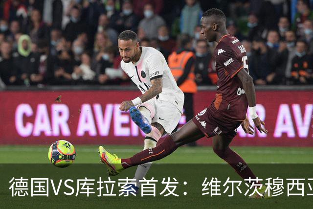 德国VS库拉索首发：维尔茨穆西亚拉配萨内 诺伊尔首发